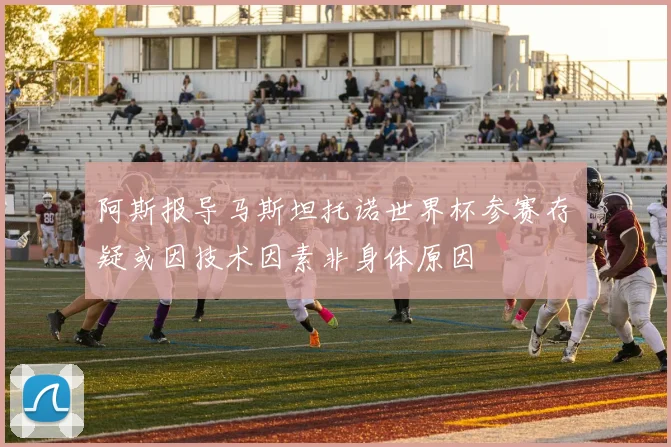 阿斯报导马斯坦托诺世界杯参赛存疑或因技术因素非身体原因